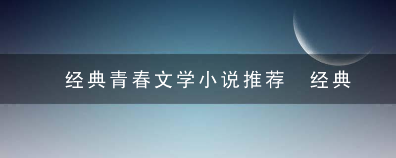 经典青春文学小说推荐 经典青春文学小说有哪些